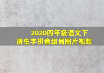 2020四年级语文下册生字拼音组词图片视频