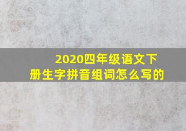 2020四年级语文下册生字拼音组词怎么写的