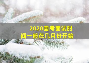 2020国考面试时间一般在几月份开始