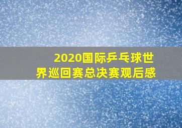 2020国际乒乓球世界巡回赛总决赛观后感