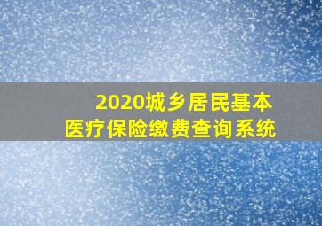 2020城乡居民基本医疗保险缴费查询系统