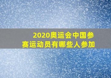 2020奥运会中国参赛运动员有哪些人参加