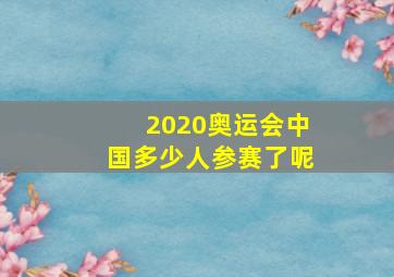 2020奥运会中国多少人参赛了呢