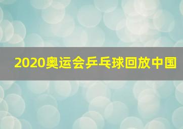 2020奥运会乒乓球回放中国