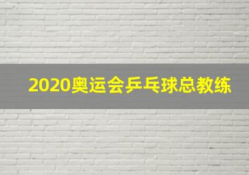 2020奥运会乒乓球总教练