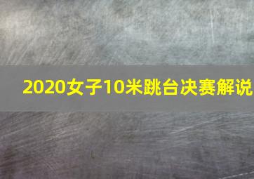 2020女子10米跳台决赛解说