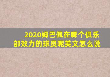 2020姆巴佩在哪个俱乐部效力的球员呢英文怎么说