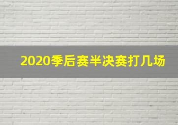 2020季后赛半决赛打几场