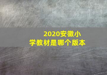 2020安徽小学教材是哪个版本