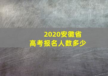 2020安徽省高考报名人数多少