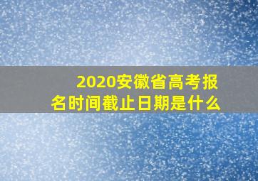 2020安徽省高考报名时间截止日期是什么