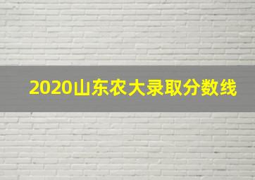 2020山东农大录取分数线