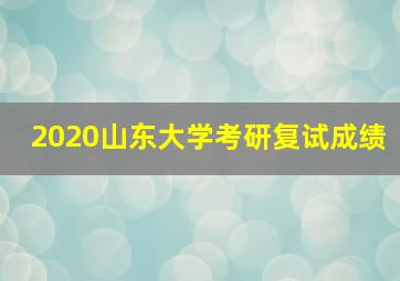 2020山东大学考研复试成绩