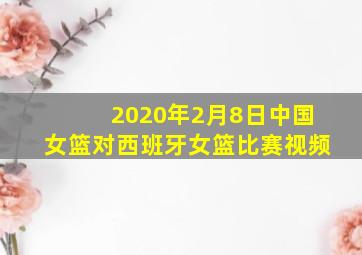 2020年2月8日中国女篮对西班牙女篮比赛视频