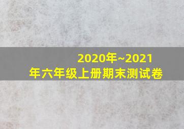 2020年~2021年六年级上册期末测试卷