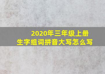 2020年三年级上册生字组词拼音大写怎么写