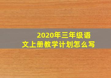 2020年三年级语文上册教学计划怎么写