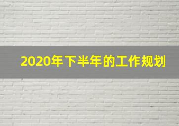 2020年下半年的工作规划