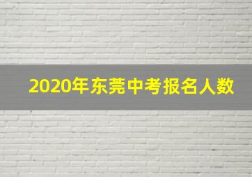 2020年东莞中考报名人数