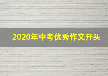 2020年中考优秀作文开头