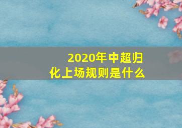 2020年中超归化上场规则是什么