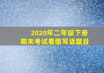 2020年二年级下册期末考试看图写话题目