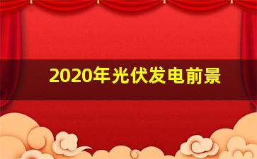 2020年光伏发电前景