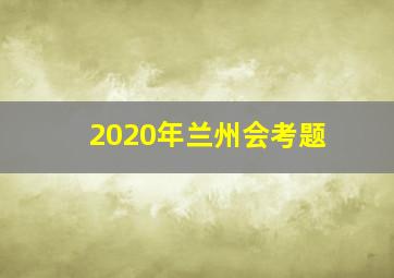 2020年兰州会考题