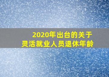 2020年出台的关于灵活就业人员退休年龄