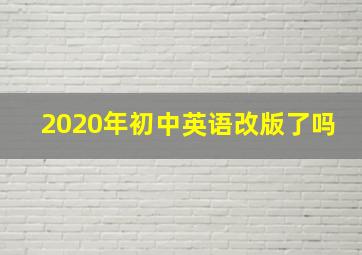 2020年初中英语改版了吗