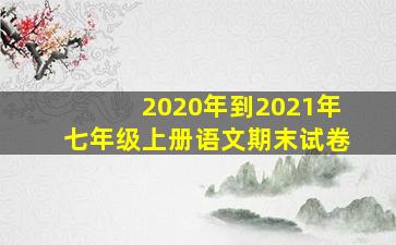 2020年到2021年七年级上册语文期末试卷