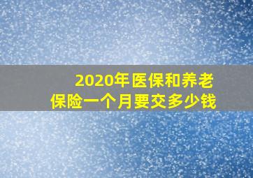 2020年医保和养老保险一个月要交多少钱