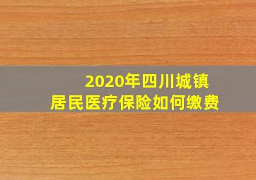 2020年四川城镇居民医疗保险如何缴费