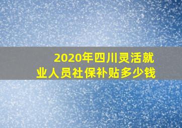 2020年四川灵活就业人员社保补贴多少钱