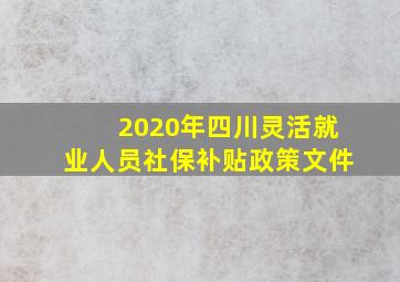 2020年四川灵活就业人员社保补贴政策文件