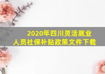 2020年四川灵活就业人员社保补贴政策文件下载