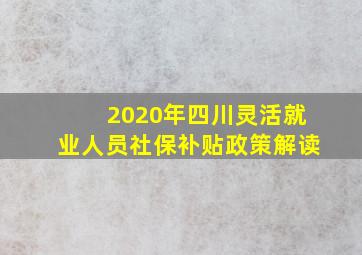 2020年四川灵活就业人员社保补贴政策解读