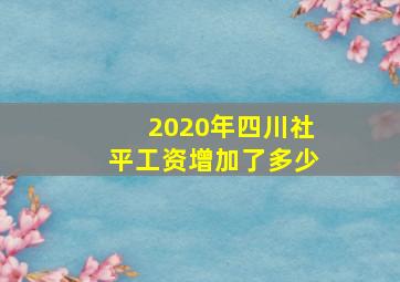 2020年四川社平工资增加了多少