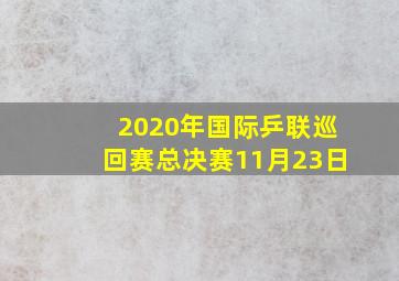 2020年国际乒联巡回赛总决赛11月23日