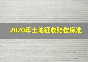 2020年土地征收赔偿标准