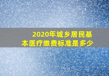 2020年城乡居民基本医疗缴费标准是多少