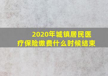 2020年城镇居民医疗保险缴费什么时候结束