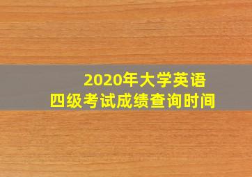 2020年大学英语四级考试成绩查询时间