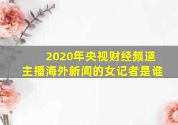 2020年央视财经频道主播海外新闻的女记者是谁