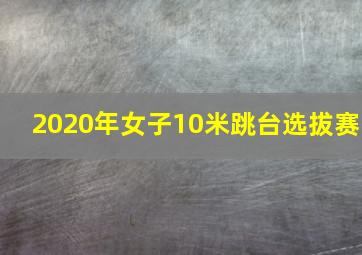 2020年女子10米跳台选拔赛