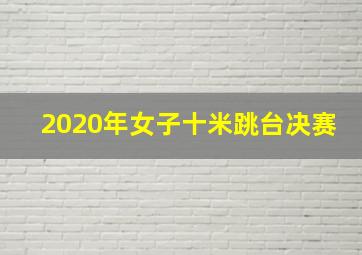 2020年女子十米跳台决赛