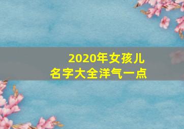 2020年女孩儿名字大全洋气一点