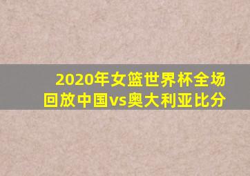 2020年女篮世界杯全场回放中国vs奥大利亚比分