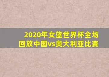 2020年女篮世界杯全场回放中国vs奥大利亚比赛