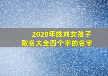 2020年姓刘女孩子取名大全四个字的名字